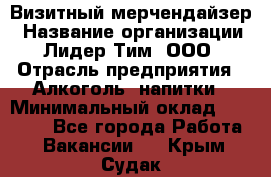 Визитный мерчендайзер › Название организации ­ Лидер Тим, ООО › Отрасль предприятия ­ Алкоголь, напитки › Минимальный оклад ­ 26 000 - Все города Работа » Вакансии   . Крым,Судак